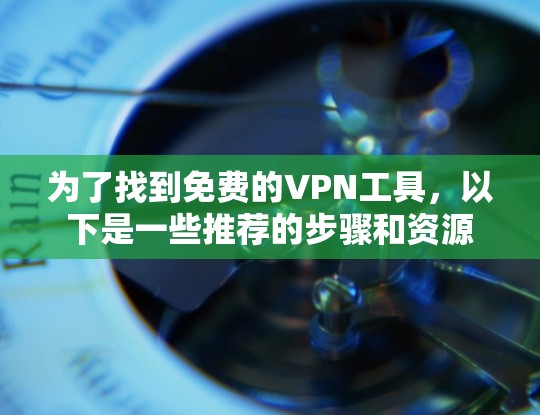 为了找到免费的VPN工具，以下是一些推荐的步骤和资源