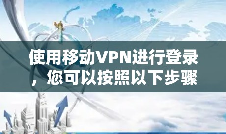 使用移动VPN进行登录,您可以按照以下步骤进行 使用移动VPN进行登录,您可以按照以下步骤进行