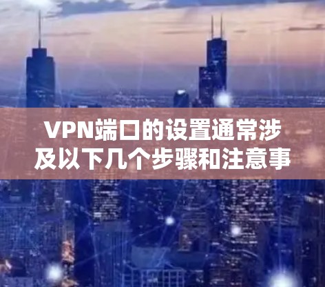 VPN端口的设置通常涉及以下几个步骤和注意事项