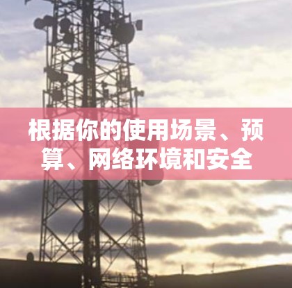 根据你的使用场景、预算、网络环境和安全需求,以下是一些适合选择的VPN软件推荐 根据你的使用场景、预算、网络环境和安全需求,以下是一些适合选择的VPN软件推荐