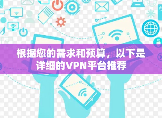 根据您的需求和预算,以下是详细的VPN平台推荐 根据您的需求和预算,以下是详细的VPN平台推荐