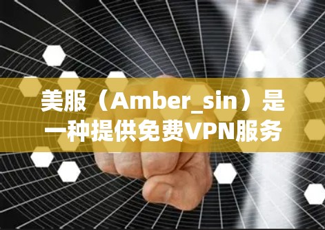 美服(Amber_sin)是一种提供免费VPN服务的平台,用户可以通过注册账号访问其VPN功能。以下是关于美服免费VPN服务的详细分析 美服(Amber_sin)是一种提供免费VPN服务的平台,用户可以通过注册账号访问其VPN功能。以下是关于美服免费VPN服务的详细分析
