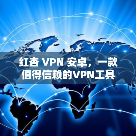 红杏 VPN 安卓,一款值得信赖的VPN工具 红杏 VPN 安卓,一款值得信赖的VPN工具