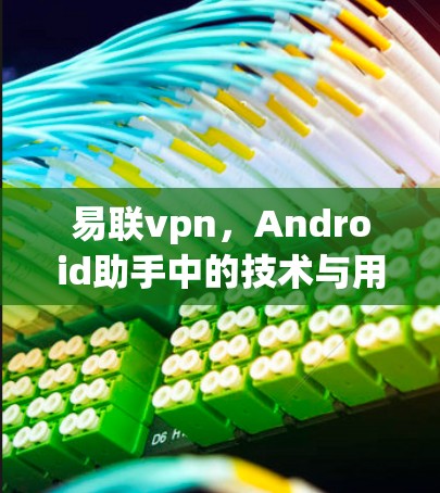 易联vpn，Android助手中的技术与用户体验的完美结合