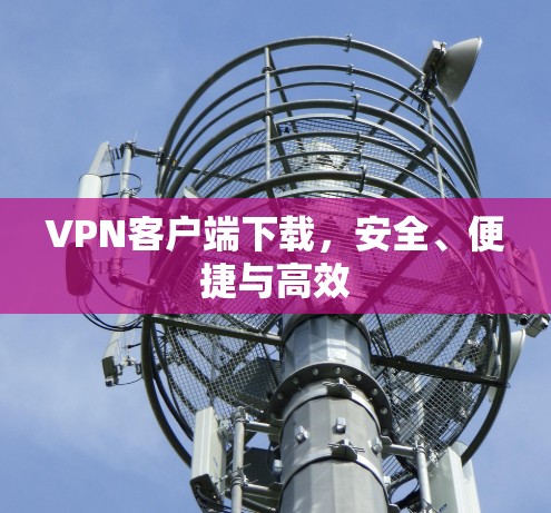 VPN客户端下载,安全、便捷与高效 VPN客户端下载,安全、便捷与高效