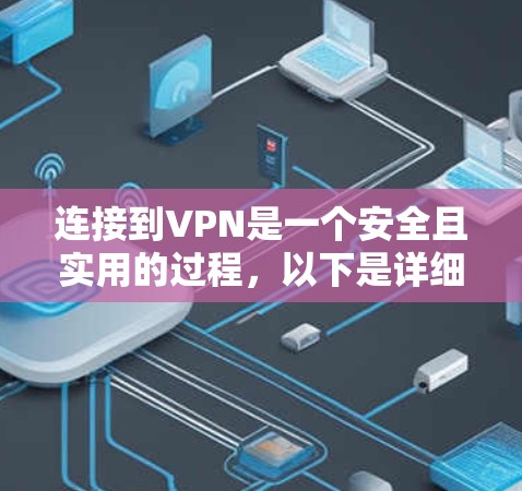 连接到VPN是一个安全且实用的过程,以下是详细的步骤指南,帮助您顺利完成连接 连接到VPN是一个安全且实用的过程,以下是详细的步骤指南,帮助您顺利完成连接