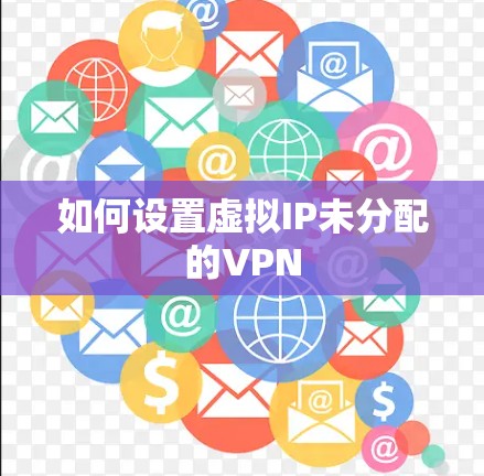 如何设置虚拟IP未分配的VPN 如何设置虚拟IP未分配的VPN