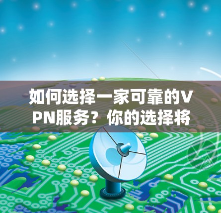 如何选择一家可靠的VPN服务？你的选择将决定你的网络未来