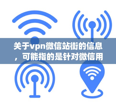 关于vpn微信站街的信息,可能指的是针对微信用户的推广活动或推广策略。以下是一些可能的推广内容和推广策略 关于vpn微信站街的信息,可能指的是针对微信用户的推广活动或推广策略。以下是一些可能的推广内容和推广策略