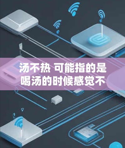 汤不热 可能指的是喝汤的时候感觉不热，或者汤的温度不够。如果你喜欢在线观看喜欢的视频或文件，那么你需要选择一个可靠的VPN服务来在线观看