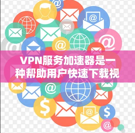 VPN服务加速器是一种帮助用户快速下载视频和文件的工具,它能够提升下载速度并优化网络体验。以下是关于VPN服务加速器的详细总结 VPN服务加速器是一种帮助用户快速下载视频和文件的工具,它能够提升下载速度并优化网络体验。以下是关于VPN服务加速器的详细总结