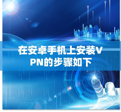 在安卓手机上安装VPN的步骤如下 在安卓手机上安装VPN的步骤如下