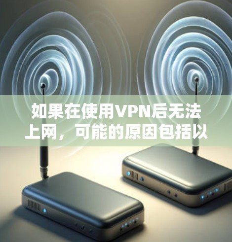 如果在使用VPN后无法上网,可能的原因包括以下几种情况 如果在使用VPN后无法上网,可能的原因包括以下几种情况
