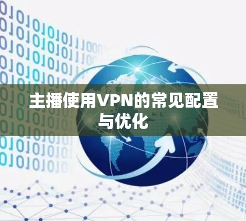 主播使用VPN的常见配置与优化 主播使用VPN的常见配置与优化