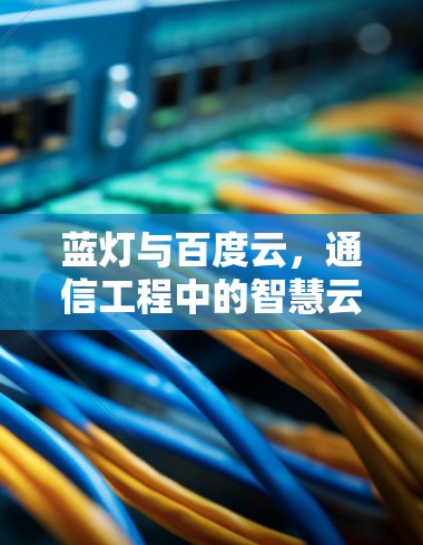 蓝灯与百度云，通信工程中的智慧云解决方案