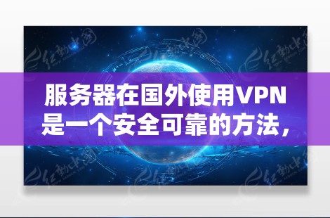 服务器在国外使用VPN是一个安全可靠的方法,可以在不直接与外部服务器建立联系的情况下,从外部服务器访问内部服务器。以下是关于服务器在国外使用VPN的详细信息 服务器在国外使用VPN是一个安全可靠的方法,可以在不直接与外部服务器建立联系的情况下,从外部服务器访问内部服务器。以下是关于服务器在国外使用VPN的详细信息