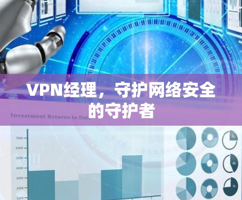 VPN经理,守护网络安全的守护者 VPN经理,守护网络安全的守护者