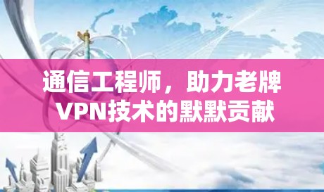 通信工程师,助力老牌 VPN技术的默默贡献 通信工程师,助力老牌 VPN技术的默默贡献
