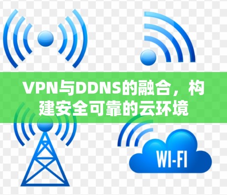 VPN与DDNS的融合,构建安全可靠的云环境 VPN与DDNS的融合,构建安全可靠的云环境