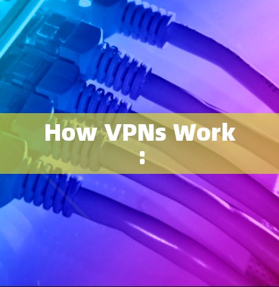 How VPNs Work: How VPNs Work: