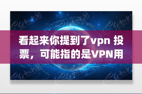 看起来你提到了vpn 投票,可能指的是VPN用于投票系统。以下是一些可能的解释 看起来你提到了vpn 投票,可能指的是VPN用于投票系统。以下是一些可能的解释