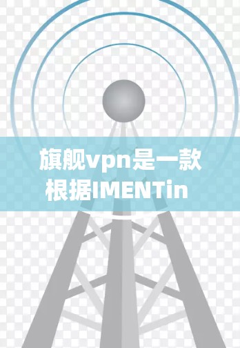 旗舰vpn是一款根据IMENTin 官方页面开发的美容平台，提供美容产品、美容课程、美容技巧等服务。以下是关于如何下载该应用的详细步骤