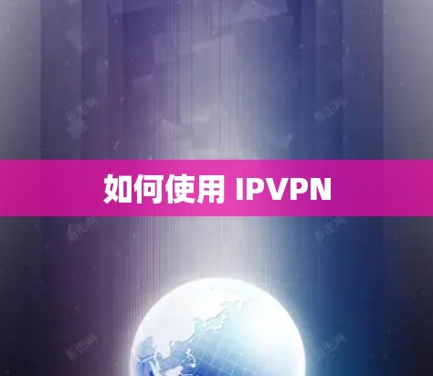 如何使用 IPVPN 如何使用 IPVPN