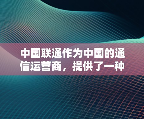 中国联通作为中国的通信运营商，提供了一种基于其宽带网络的VPN服务，旨在提供安全、可靠的通信体验。以下是一些关于联通宽带VPN的信息
