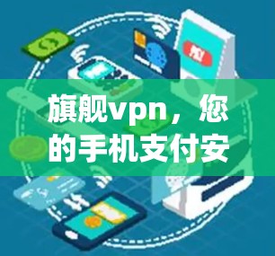 旗舰vpn，您的手机支付安全助手，为您守护更安全的支付体验