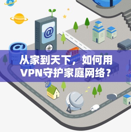 从家到天下，如何用VPN守护家庭网络？