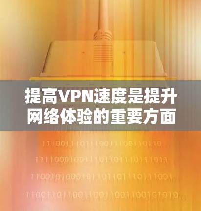提高VPN速度是提升网络体验的重要方面之一,以下是一些优化方法,可以帮助你更快地连接到目标服务器 提高VPN速度是提升网络体验的重要方面之一,以下是一些优化方法,可以帮助你更快地连接到目标服务器