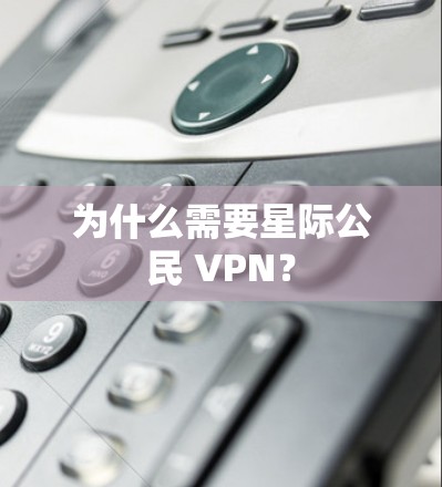 为什么需要星际公民 VPN？