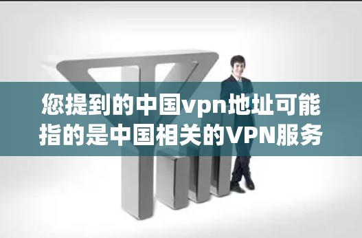 您提到的中国vpn地址可能指的是中国相关的VPN服务或服务器地址。以下是一些相关信息