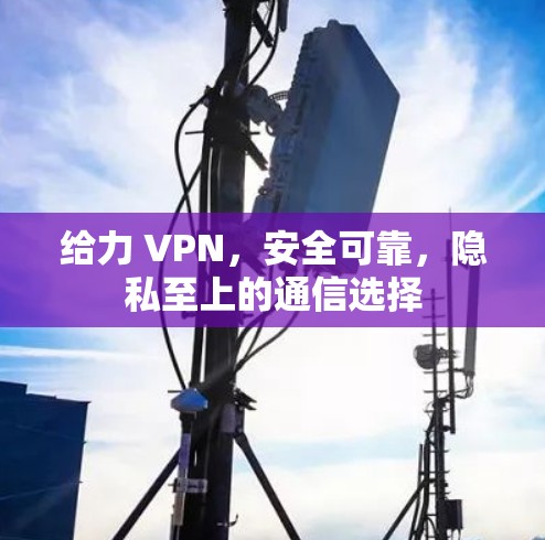 给力 VPN,安全可靠,隐私至上的通信选择 给力 VPN,安全可靠,隐私至上的通信选择