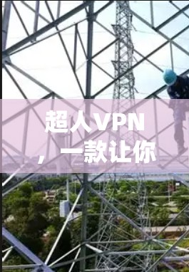 超人VPN，一款让你轻松享受安全可靠的VPN服务