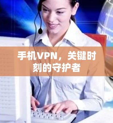 手机VPN，关键时刻的守护者