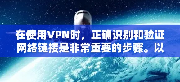 在使用VPN时,正确识别和验证网络链接是非常重要的步骤。以下是一些步骤,帮助你正确使用VPN连接 在使用VPN时,正确识别和验证网络链接是非常重要的步骤。以下是一些步骤,帮助你正确使用VPN连接