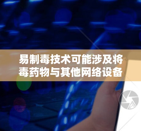 易制毒技术可能涉及将毒药物与其他网络设备或软件结合起来，使得它们无法正常工作或被误认为是毒药物。这种技术可能需要通过软件修改或设备更新来实现，但其安全性需要经过严格测试和验证