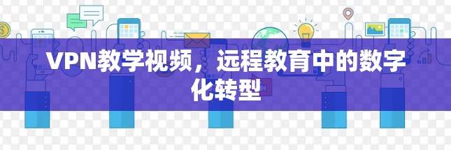 VPN教学视频,远程教育中的数字化转型 VPN教学视频,远程教育中的数字化转型