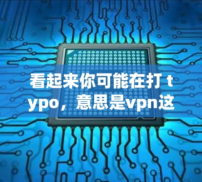 看起来你可能在打 typo,意思是vpn这个词可能有误。如果你指的是VPN(Virtual Private Network)那么可以推荐以下几种VPN服务 看起来你可能在打 typo,意思是vpn这个词可能有误。如果你指的是VPN(Virtual Private Network)那么可以推荐以下几种VPN服务