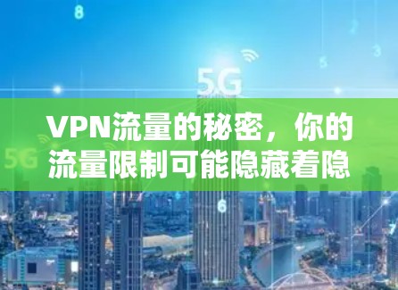 VPN流量的秘密,你的流量限制可能隐藏着隐藏的流量 VPN流量的秘密,你的流量限制可能隐藏着隐藏的流量