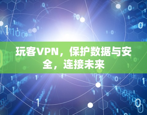 玩客VPN，保护数据与安全，连接未来