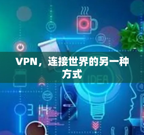 VPN,连接世界的另一种方式 VPN,连接世界的另一种方式