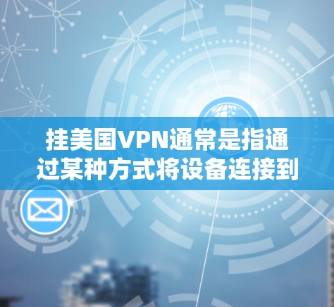 挂美国VPN通常是指通过某种方式将设备连接到美国的网络中,允许用户访问该网络服务。然而,挂VPN通常需要合法的许可证或授权,否则可能会被挂VPN,因为这些服务可能涉及未经授权的访问 挂美国VPN通常是指通过某种方式将设备连接到美国的网络中,允许用户访问该网络服务。然而,挂VPN通常需要合法的许可证或授权,否则可能会被挂VPN,因为这些服务可能涉及未经授权的访问
