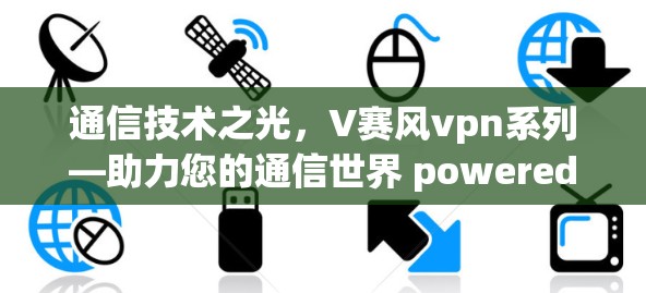 通信技术之光，V赛风vpn系列—助力您的通信世界 powered无限
