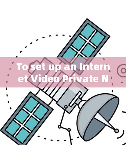 To set up an Internet Video Private Network IVPN)using VPNs,follow these organized steps: To set up an Internet Video Private Network IVPN)using VPNs,follow these organized steps: