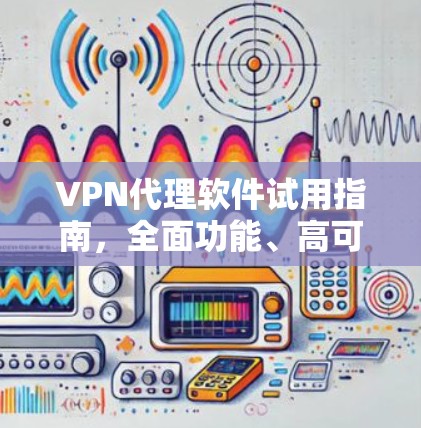 VPN代理软件试用指南,全面功能、高可用性,支持多平台 VPN代理软件试用指南,全面功能、高可用性,支持多平台
