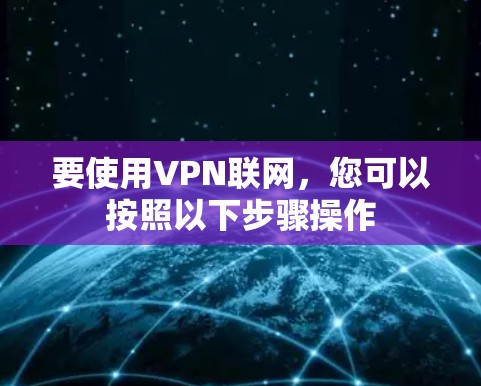 要使用VPN联网,您可以按照以下步骤操作 要使用VPN联网,您可以按照以下步骤操作