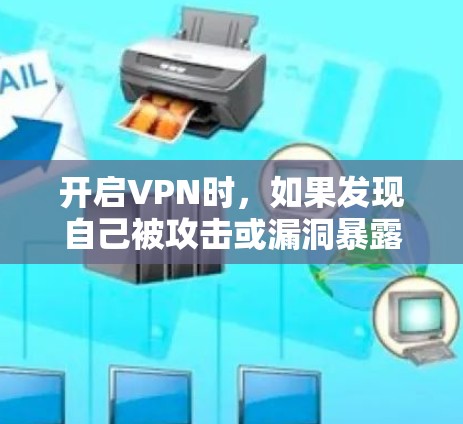 开启VPN时，如果发现自己被攻击或漏洞暴露，建议及时修复并清理相关恶意软件和漏洞。以下是几种常见的VPN漏洞及应对措施