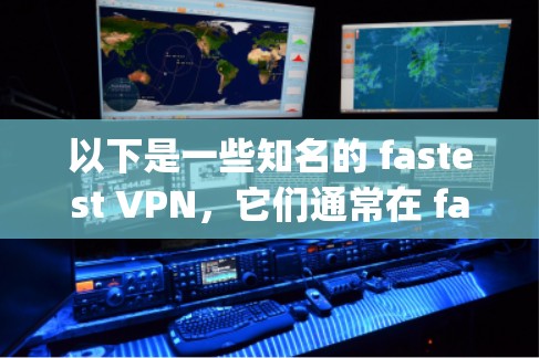 以下是一些知名的 fastest VPN，它们通常在 fast speed、可靠性和安全性方面表现良好